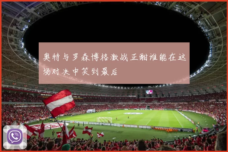 奥特与罗森博格激战正酣谁能在这场对决中笑到最后