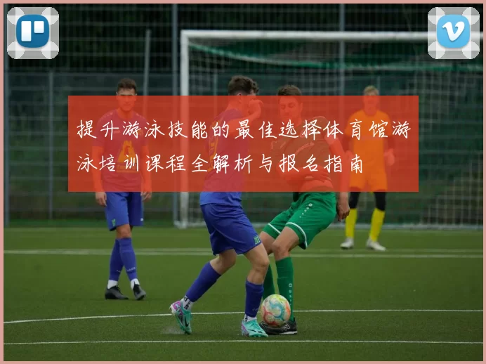 提升游泳技能的最佳选择体育馆游泳培训课程全解析与报名指南