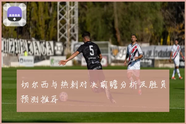 切尔西与热刺对决前瞻分析及胜负预测推荐