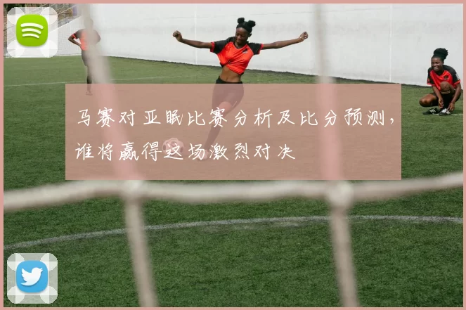 马赛对亚眠比赛分析及比分预测，谁将赢得这场激烈对决