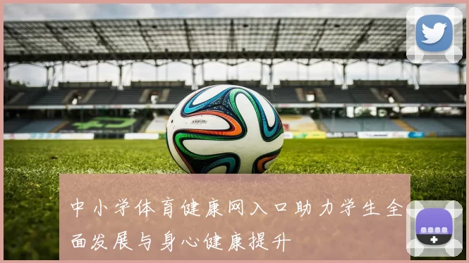中小学体育健康网入口助力学生全面发展与身心健康提升
