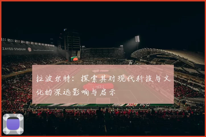 拉波尔特：探索其对现代科技与文化的深远影响与启示