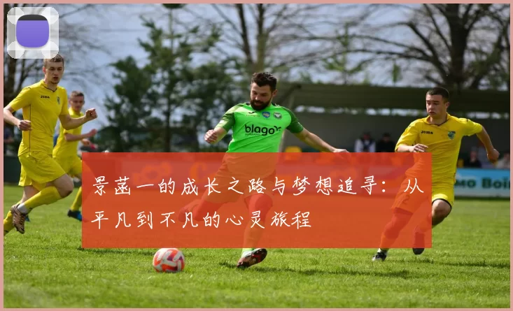 景菡一的成长之路与梦想追寻：从平凡到不凡的心灵旅程