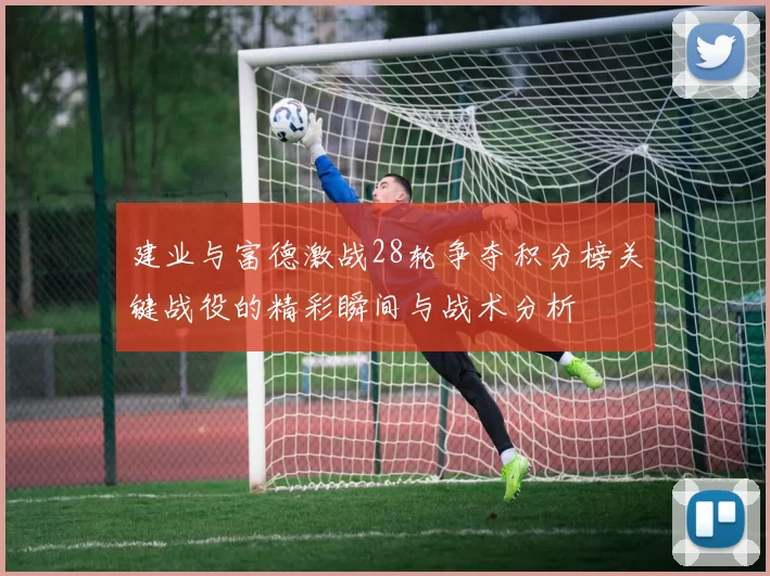 建业与富德激战28轮争夺积分榜关键战役的精彩瞬间与战术分析