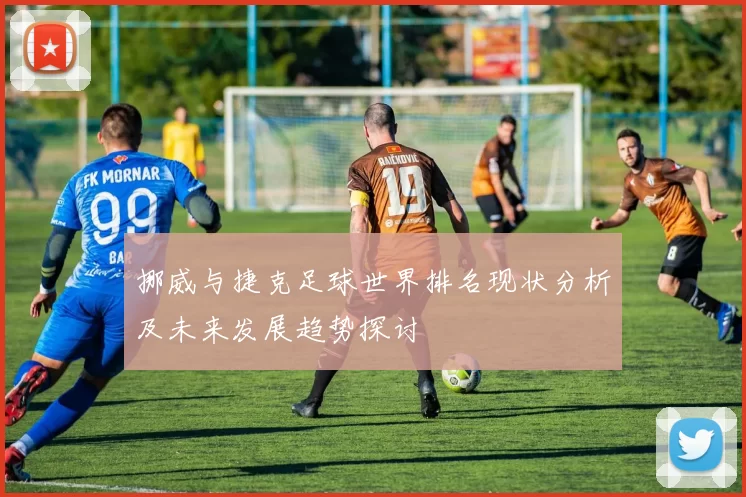 挪威与捷克足球世界排名现状分析及未来发展趋势探讨