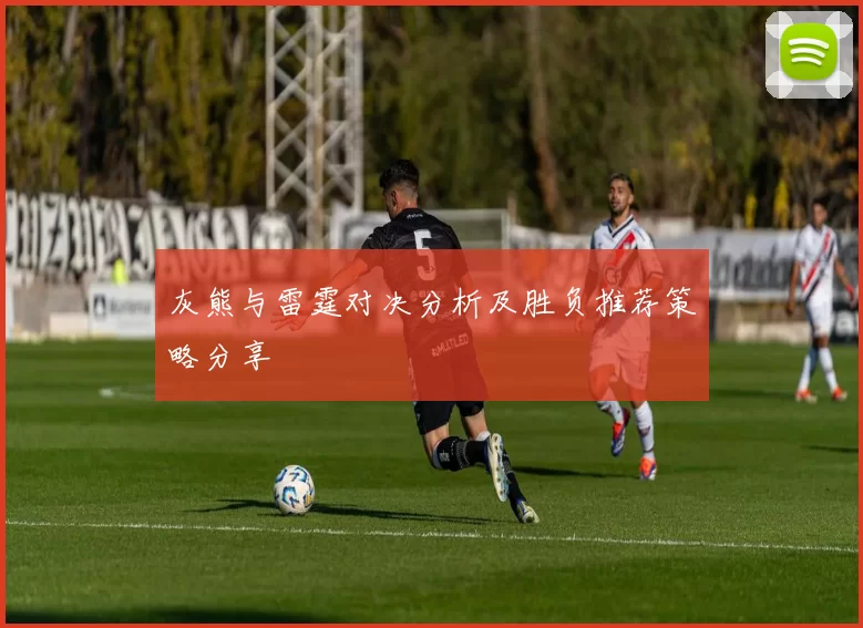 灰熊与雷霆对决分析及胜负推荐策略分享