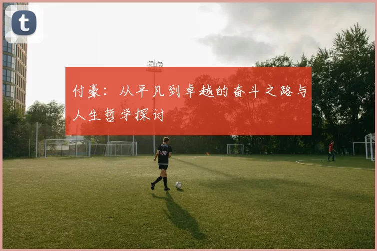 付豪：从平凡到卓越的奋斗之路与人生哲学探讨